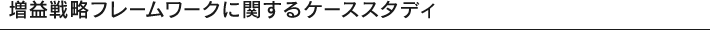 増益戦略フレームワークに関するケーススタディ