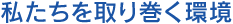 私たちを取り巻く環境