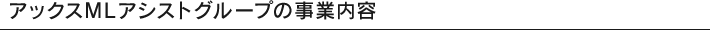 アックスMLアシストグループの事業内容
