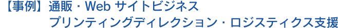 【事例】通販・Web サイトビジネス　プリンティングディレクション・ロジスティクス支援